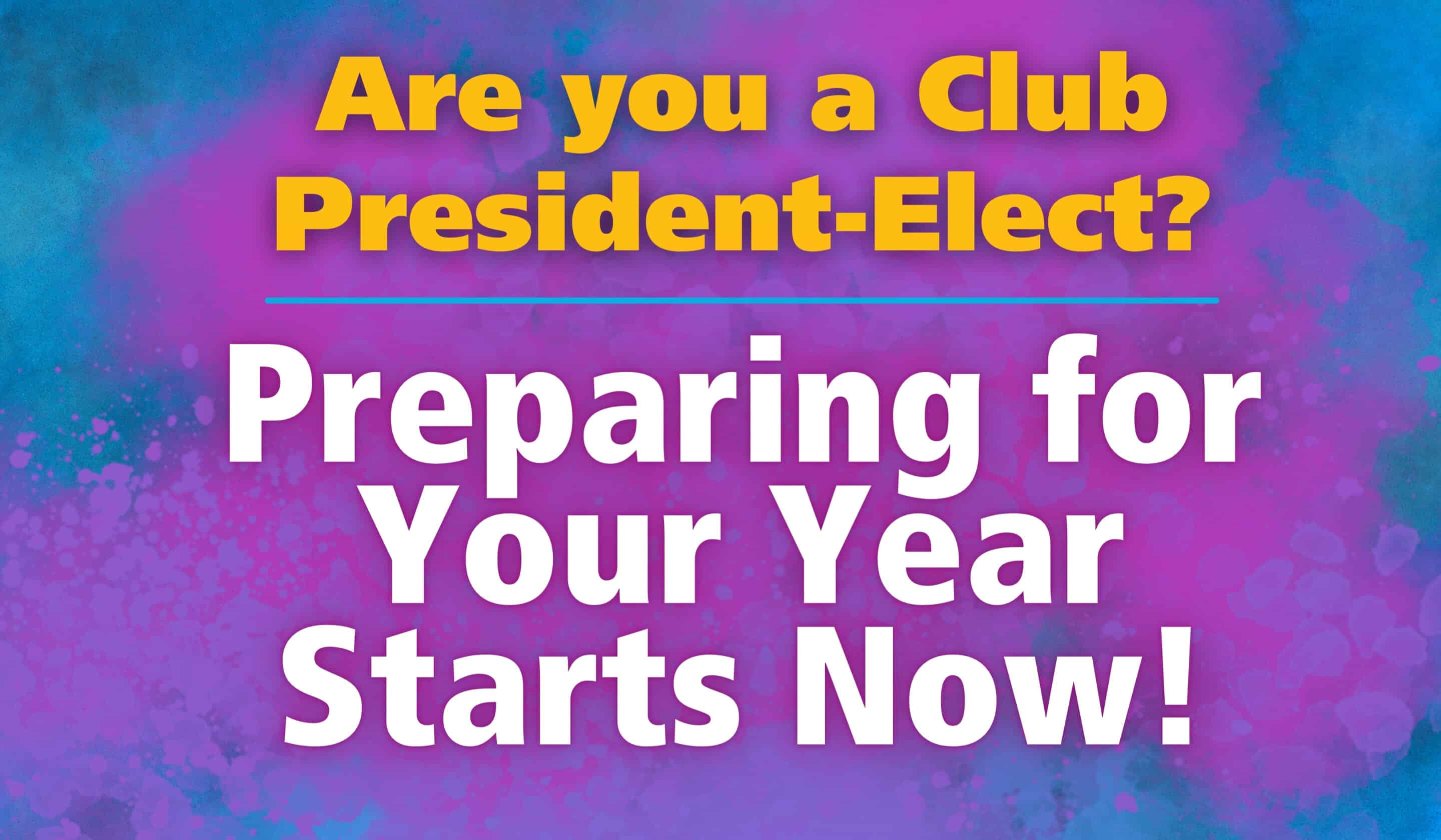 Are you a Club President-Elect? Preparing for Your YEar Starts Now!